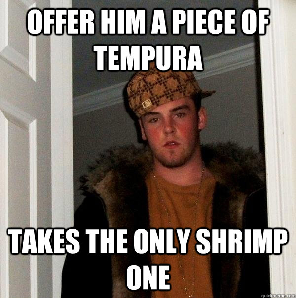 Offer him a piece of Tempura Takes the only shrimp one  Scumbag Steve