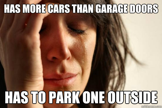 Has more Cars than garage doors 
 Has to park one outside  First World Problems