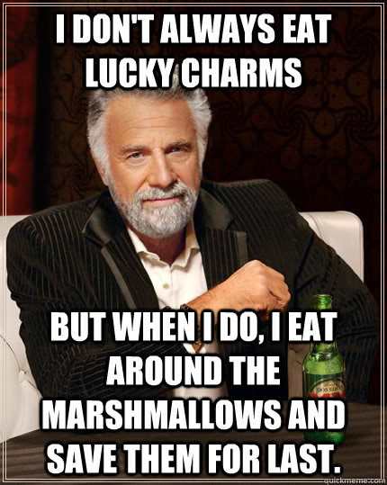 I don't always eat lucky charms but when I do, I eat around the marshmallows and save them for last. - I don't always eat lucky charms but when I do, I eat around the marshmallows and save them for last.  The Most Interesting Man In The World