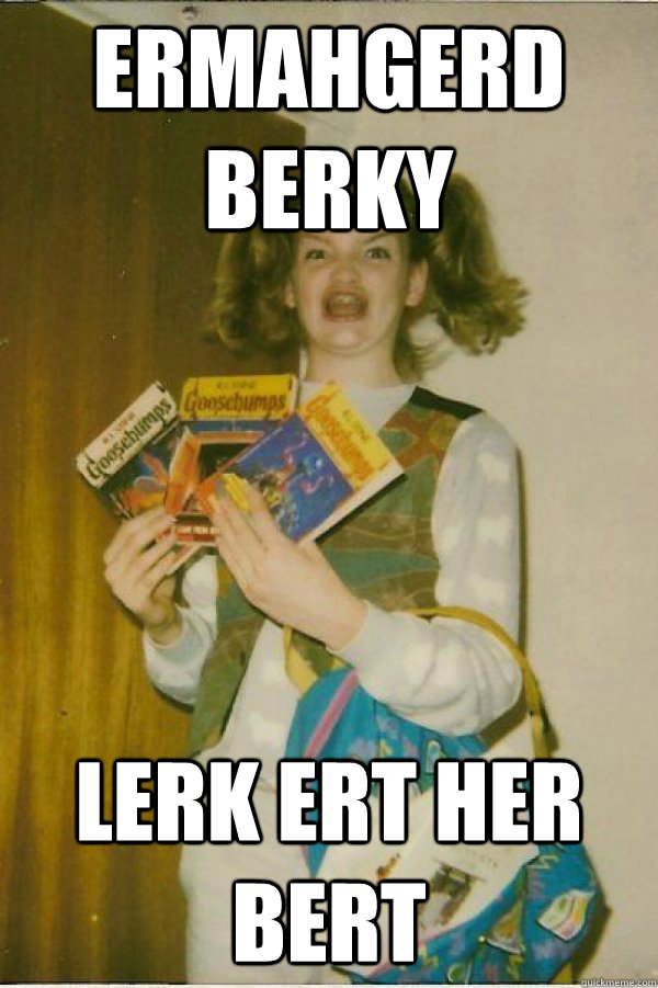 ERMAHGERD BERKY LERK ERT HER BERT  