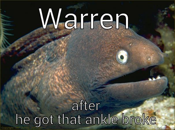 for justin - WARREN AFTER HE GOT THAT ANKLE BROKE Bad Joke Eel