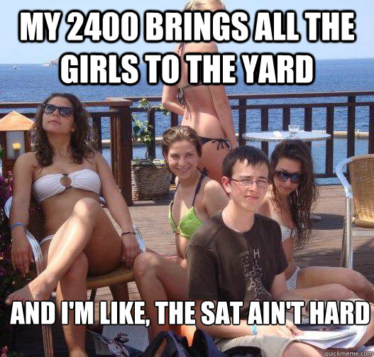 my 2400 brings all the girls to the yard and i'm like, the SAT ain't hard  Priority Peter