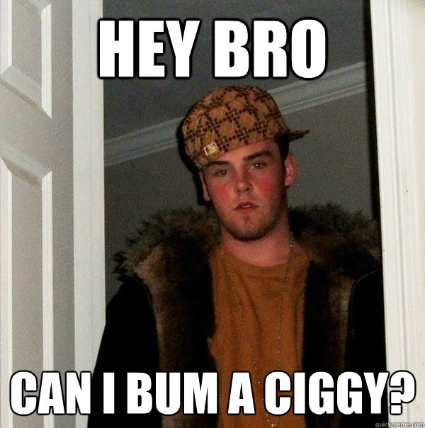Hey Bro Can I bum a ciggy?  Scumbag Steve