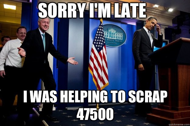Sorry I'm late I was helping to scrap 47500  Inappropriate Timing Bill Clinton