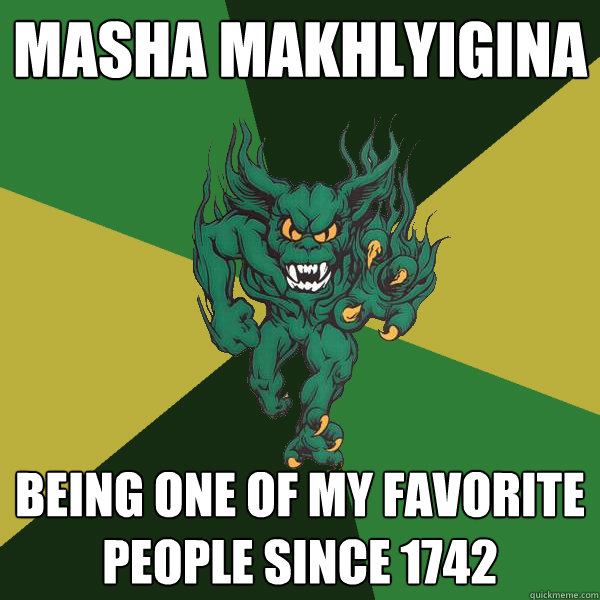 Masha Makhlyigina Being one of my favorite people since 1742  Green Terror