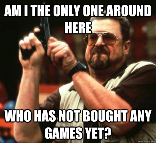 Am I the only one around here Who has not bought any games yet?  Am I the only one backing France