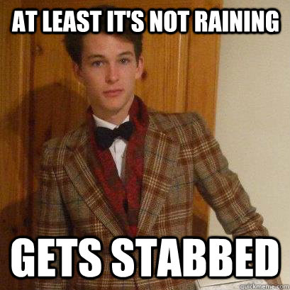 At least it's not raining Gets stabbed  