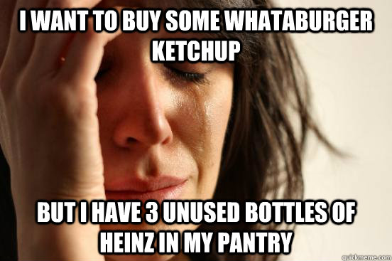 I want to buy some whataburger ketchup but i have 3 unused bottles of heinz in my pantry  First World Problems