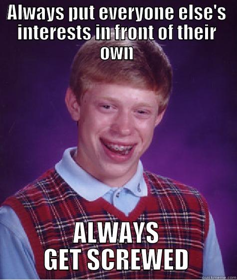 ALWAYS PUT EVERYONE ELSE'S INTERESTS IN FRONT OF THEIR OWN ALWAYS GET SCREWED Bad Luck Brian