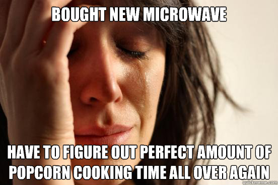 Bought new microwave Have to figure out perfect amount of popcorn cooking time all over again  First World Problems