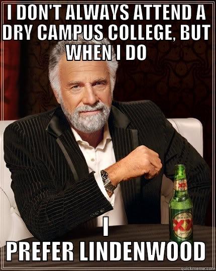 I DON'T ALWAYS ATTEND A DRY CAMPUS COLLEGE, BUT WHEN I DO I PREFER LINDENWOOD The Most Interesting Man In The World
