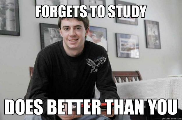 forgets to study does better than you  College Senior