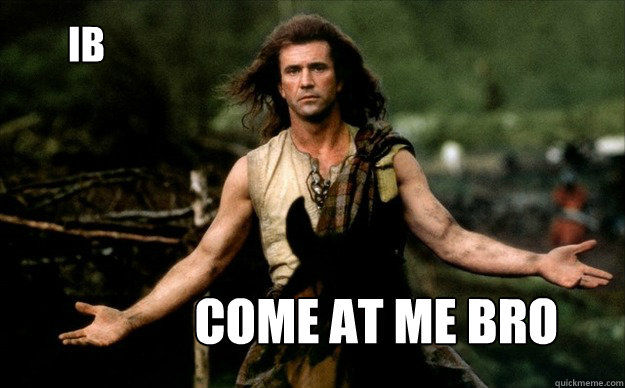 IB come at me bro - IB come at me bro  braveheart come at me bro