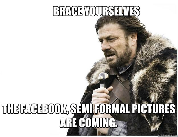 Brace yourselves the Facebook, semi formal pictures are coming.  Imminent Ned