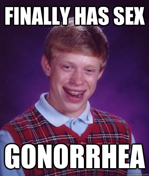 finally has sex Gonorrhea - finally has sex Gonorrhea  Bad Luck Brian