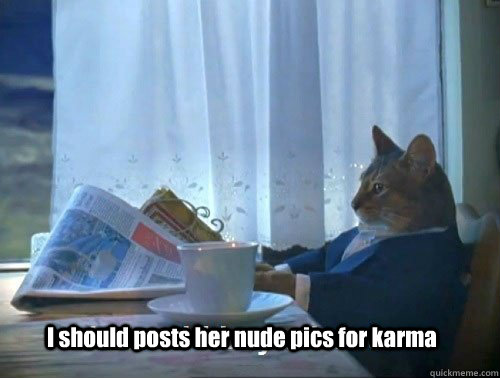 I should posts her nude pics for karma - I should posts her nude pics for karma  Fancy Cat