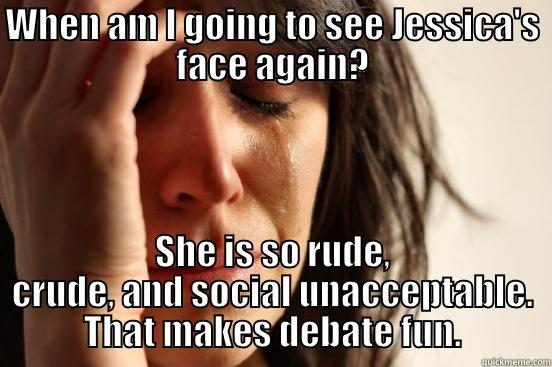 Derby Debate - WHEN AM I GOING TO SEE JESSICA'S FACE AGAIN? SHE IS SO RUDE, CRUDE, AND SOCIAL UNACCEPTABLE. THAT MAKES DEBATE FUN. First World Problems