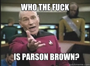 who the fuck is parson brown? - who the fuck is parson brown?  Annoyed Picard