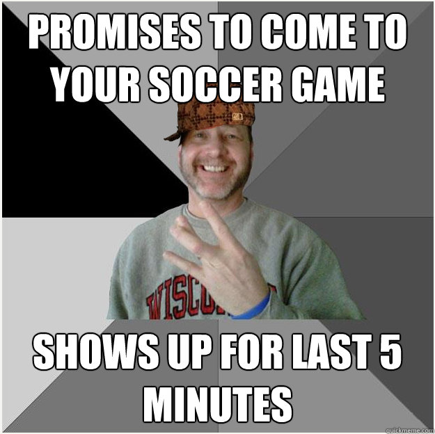 promises to come to your soccer game shows up for last 5 minutes  