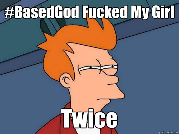 #BasedGod Fucked My Girl Twice  Futurama Fry
