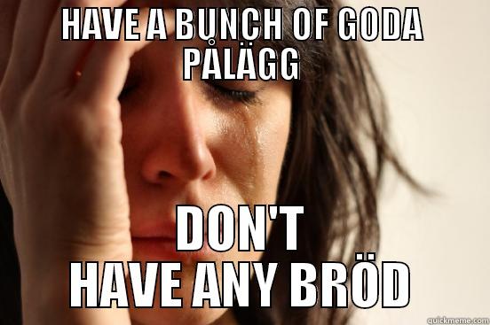 HAVE A BUNCH OF GODA PÅLÄGG DON'T HAVE ANY BRÖD First World Problems