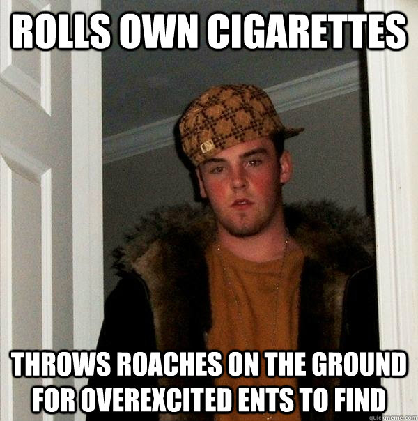 rolls own cigarettes throws roaches on the ground for overexcited ents to find - rolls own cigarettes throws roaches on the ground for overexcited ents to find  Scumbag Steve
