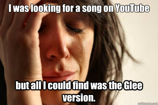 I was looking for a song on YouTube but all I could find was the Glee version.  First World Problems