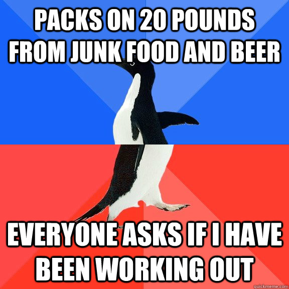Packs on 20 pounds from junk food and beer everyone asks if i have been working out  Socially Awkward Awesome Penguin