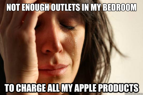 Not enough outlets in my bedroom to charge all my apple products  First World Problems