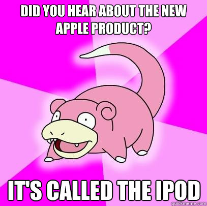 Did you hear about the new apple product? It's called the ipod  Slowpoke