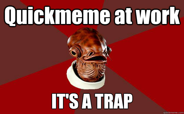 Quickmeme at work IT'S A TRAP  Admiral Ackbar Relationship Expert