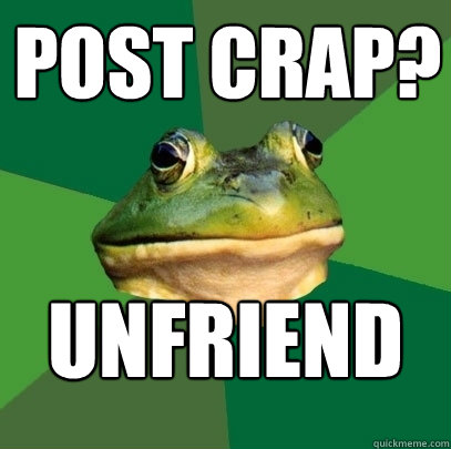 Post crap? unfriend  Foul Bachelor Frog