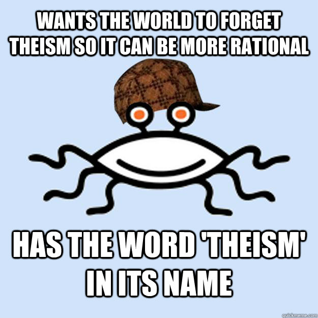 wants the world to forget theism so it can be more rational has the word 'theism' in its name  Scumbag rAtheism