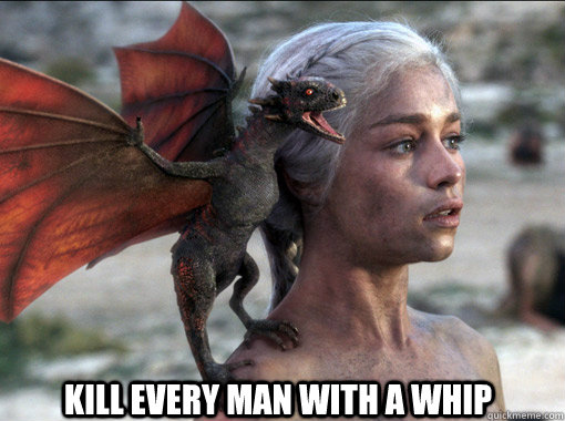 Kill every man with a whip  - Kill every man with a whip   Khaleesi