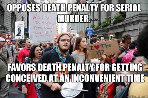 Opposes death penalty for serial murder. Favors death penalty for getting conceived at an inconvenient time  Liberal logic meme