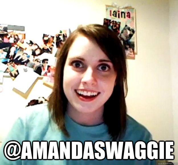  @Amandaswaggie -  @Amandaswaggie  Overly Attached Girlfriend
