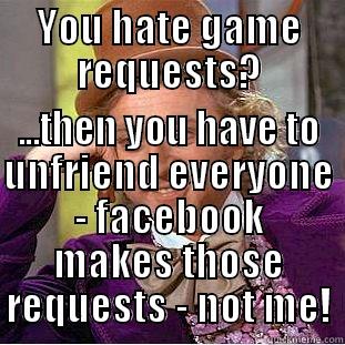 You don't like getting game requests? - YOU HATE GAME REQUESTS? ...THEN YOU HAVE TO UNFRIEND EVERYONE - FACEBOOK MAKES THOSE REQUESTS - NOT ME! Creepy Wonka
