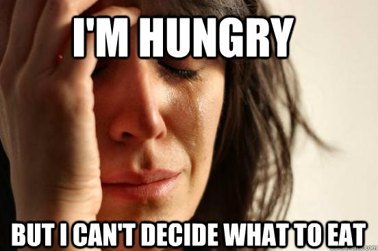 I'm hungry  but I can't decide what to eat  First World Problems
