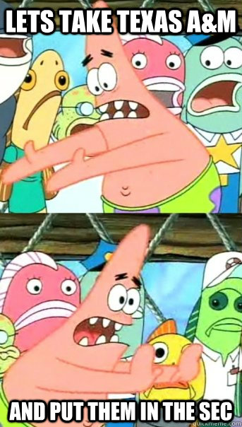 Lets take Texas a&m And put them in the sec  Push it somewhere else Patrick