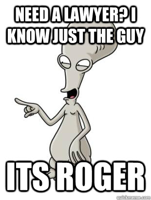 need a lawyer? i know just the guy its roger - need a lawyer? i know just the guy its roger  American Dad Roger