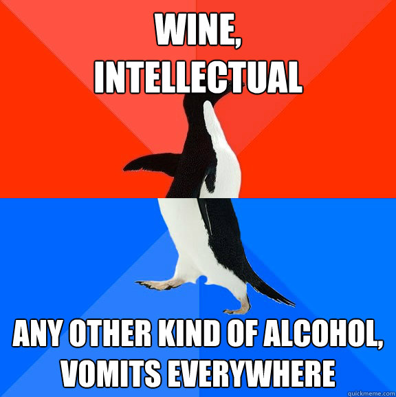Wine, 
intellectual Any other kind of alcohol, vomits everywhere  Socially Awesome Awkward Penguin