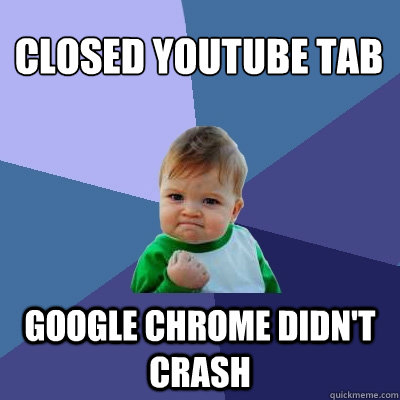 Closed youtube tab Google Chrome didn't crash  Success Kid