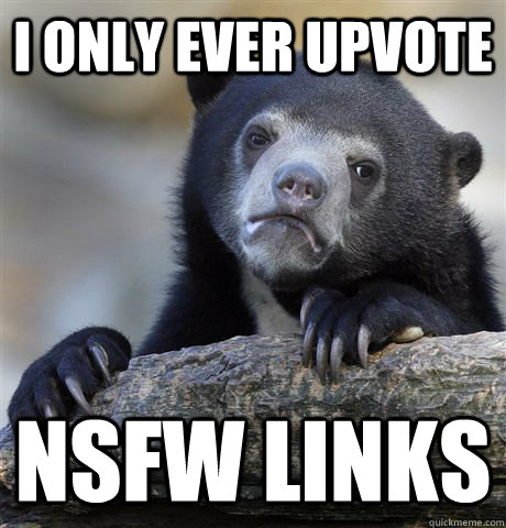 i only ever upvote nsfw links   Confession Bear