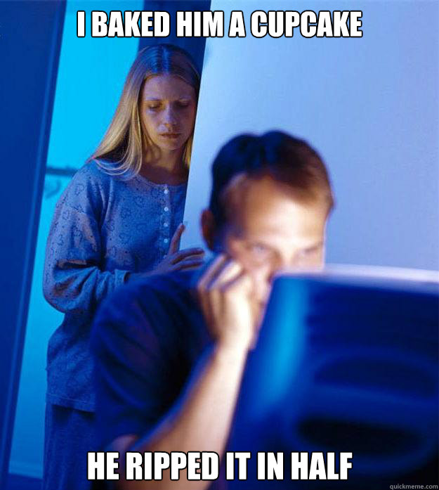 I baked him a cupcake he ripped it in half  Redditors Wife