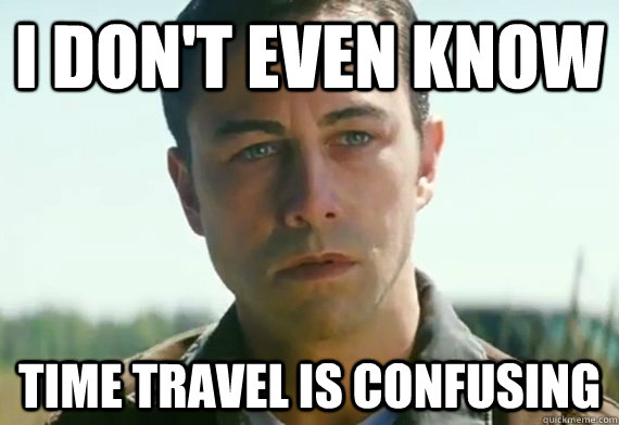 I don't even know Time travel is confusing - I don't even know Time travel is confusing  Looper Logic
