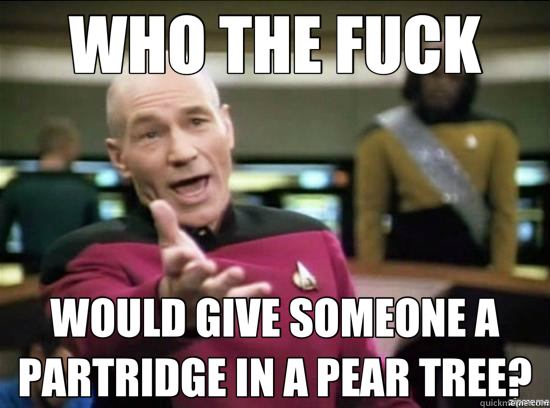WHO THE FUCK WOULD GIVE SOMEONE A PARTRIDGE IN A PEAR TREE?  Annoyed Picard HD
