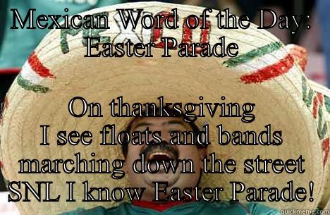 MEXICAN WORD OF THE DAY: EASTER PARADE ON THANKSGIVING I SEE FLOATS AND BANDS MARCHING DOWN THE STREET SNL I KNOW EASTER PARADE! Merry mexican