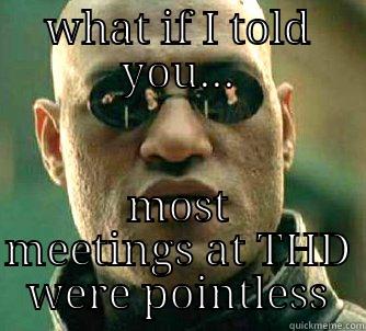 WHAT IF I TOLD YOU... MOST MEETINGS AT THD WERE POINTLESS Matrix Morpheus