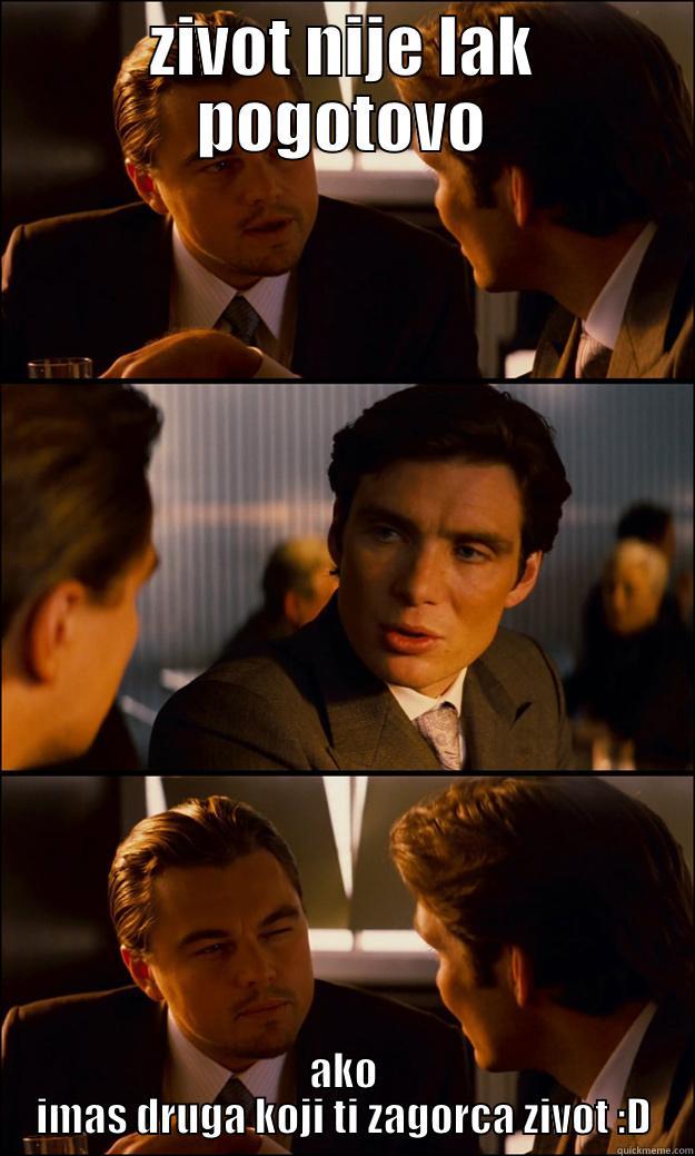 ZIVOT NIJE LAK POGOTOVO AKO IMAS DRUGA KOJI TI ZAGORCA ZIVOT :D Inception