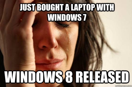 Just bought a laptop with windows 7 Windows 8 released - Just bought a laptop with windows 7 Windows 8 released  1st World Problems